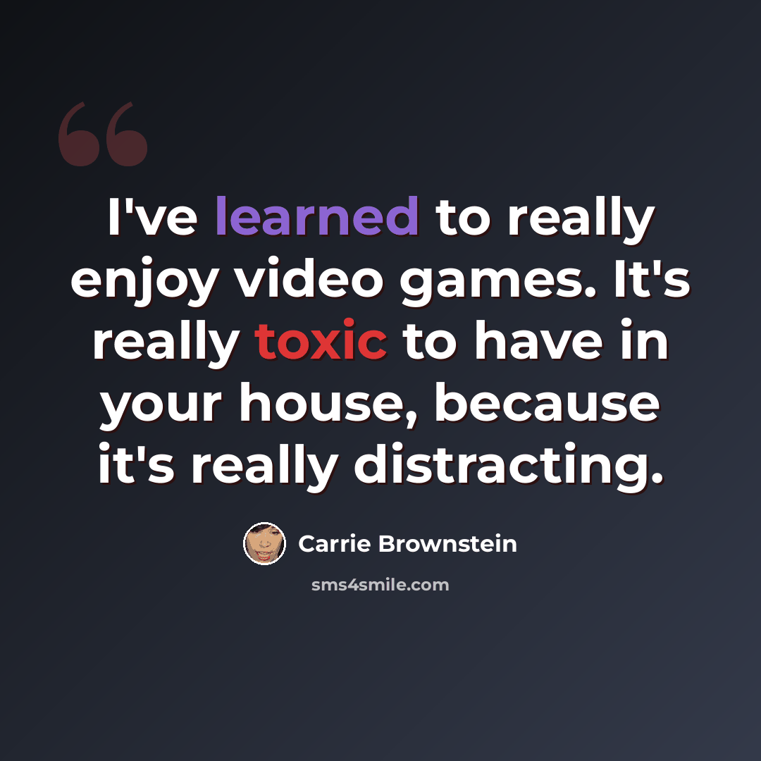 “I've learned to really enjoy video games. It's really toxic to have in your house, because it's really distracting.” quote by Carrie Brownstein