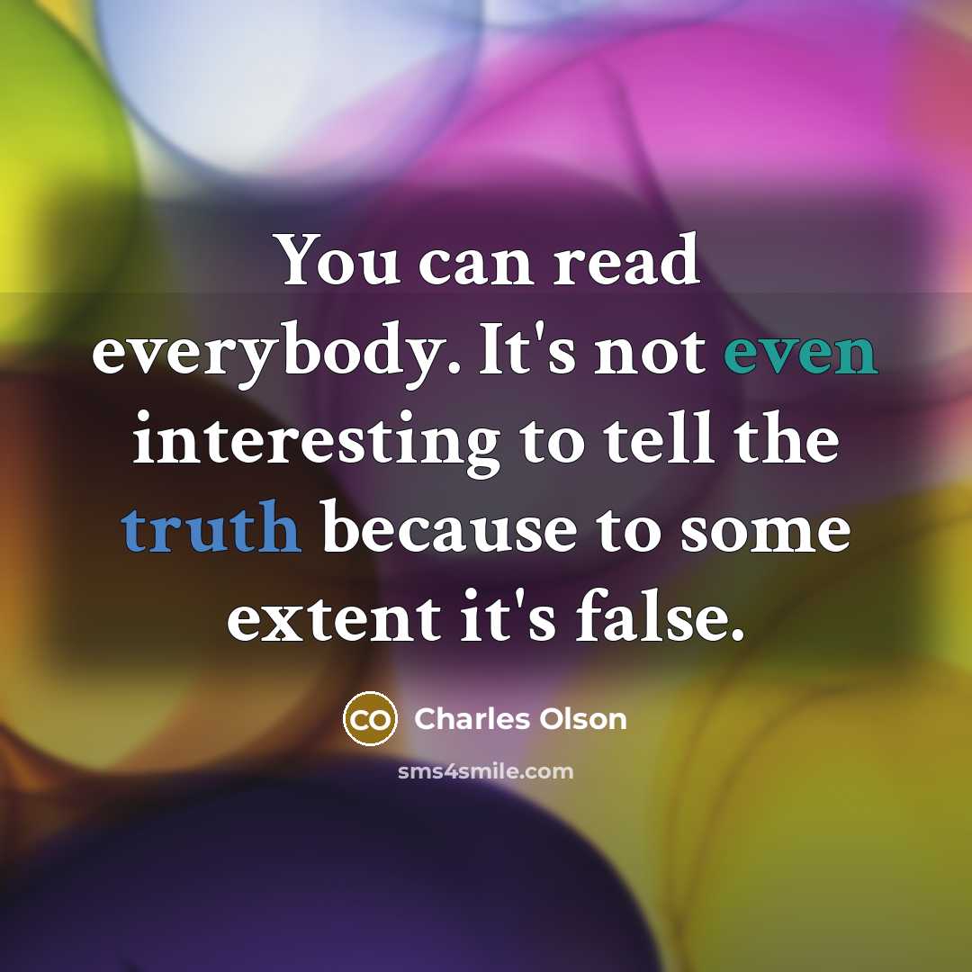 “You can read everybody. It's not even interesting to tell the truth because to some extent it's false.” quote by Charles Olson