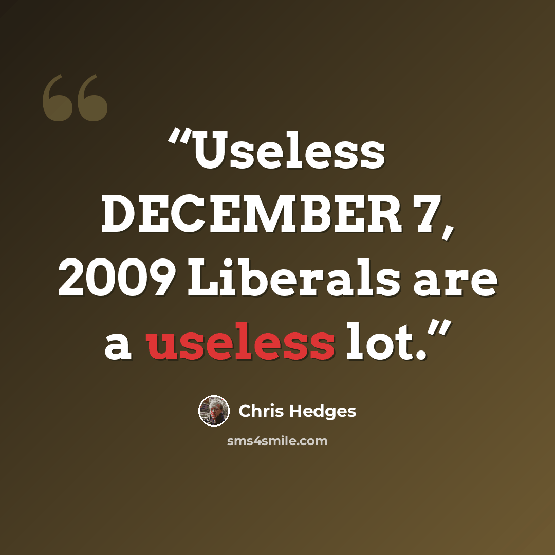 “Useless DECEMBER 7, 2009 Liberals are a useless lot.” quote by Chris Hedges