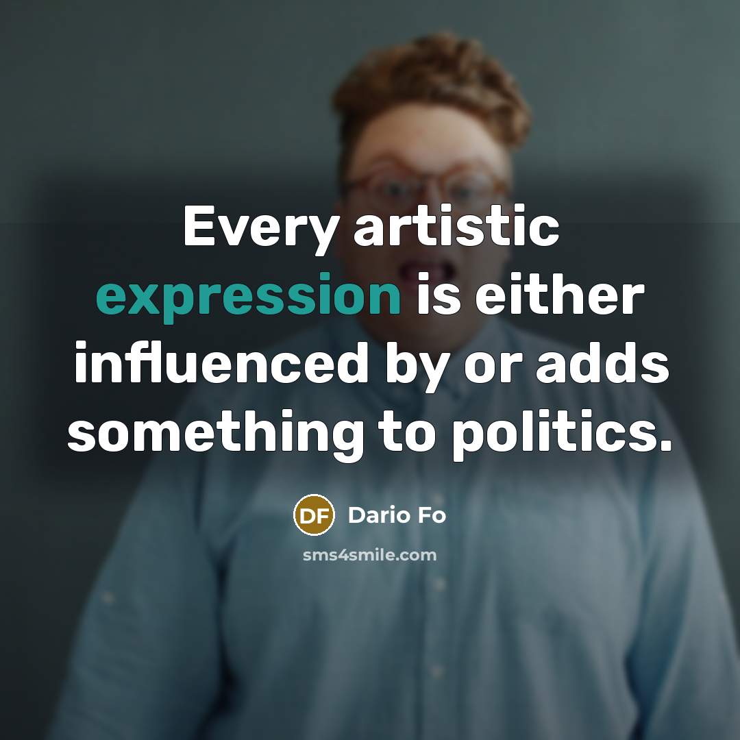 “Every artistic expression is either influenced by or adds something to politics.” quote by Dario Fo