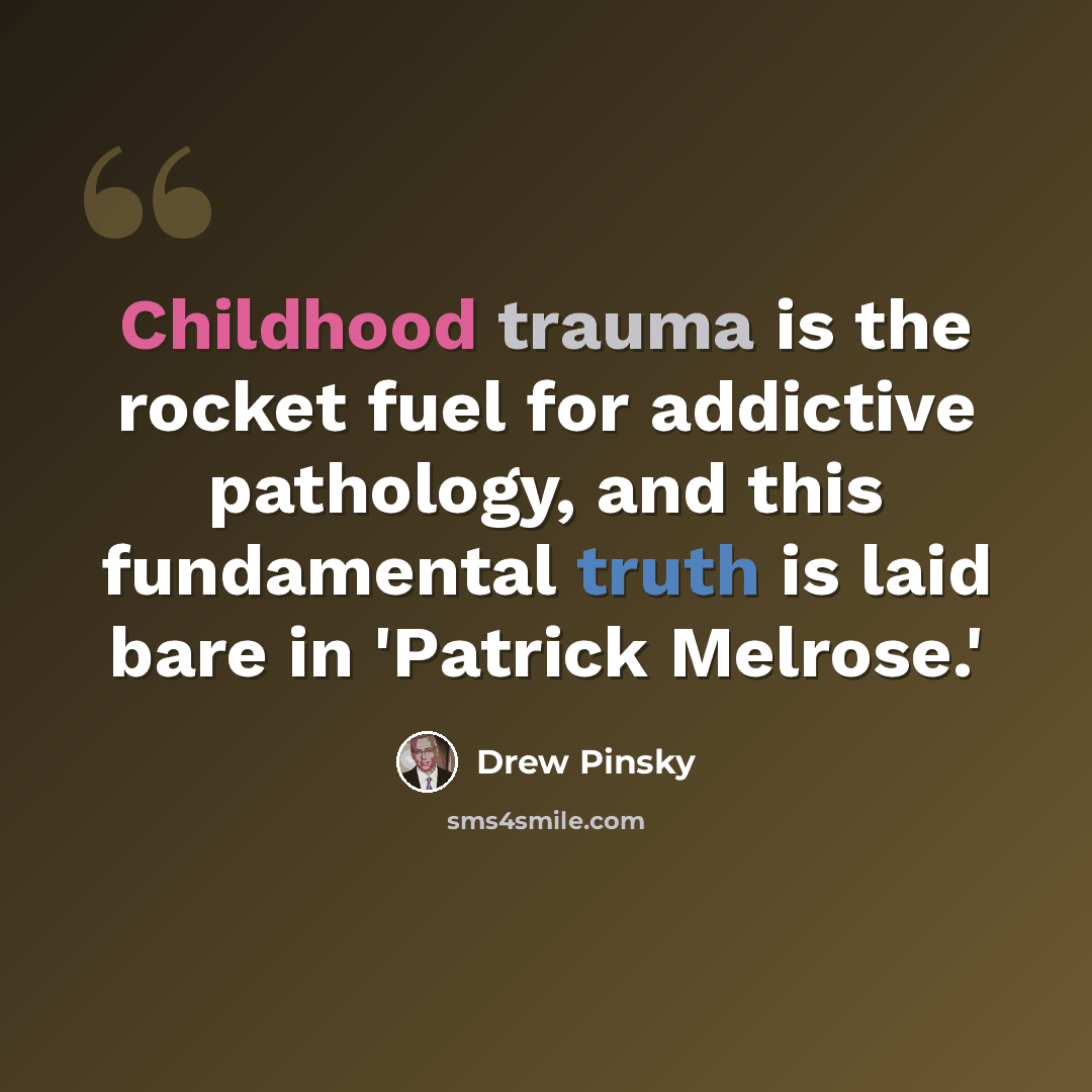 “Childhood trauma is the rocket fuel for addictive pathology, and this fundamental truth is laid bare in 'Patrick Melrose.'” quote by Drew Pinsky
