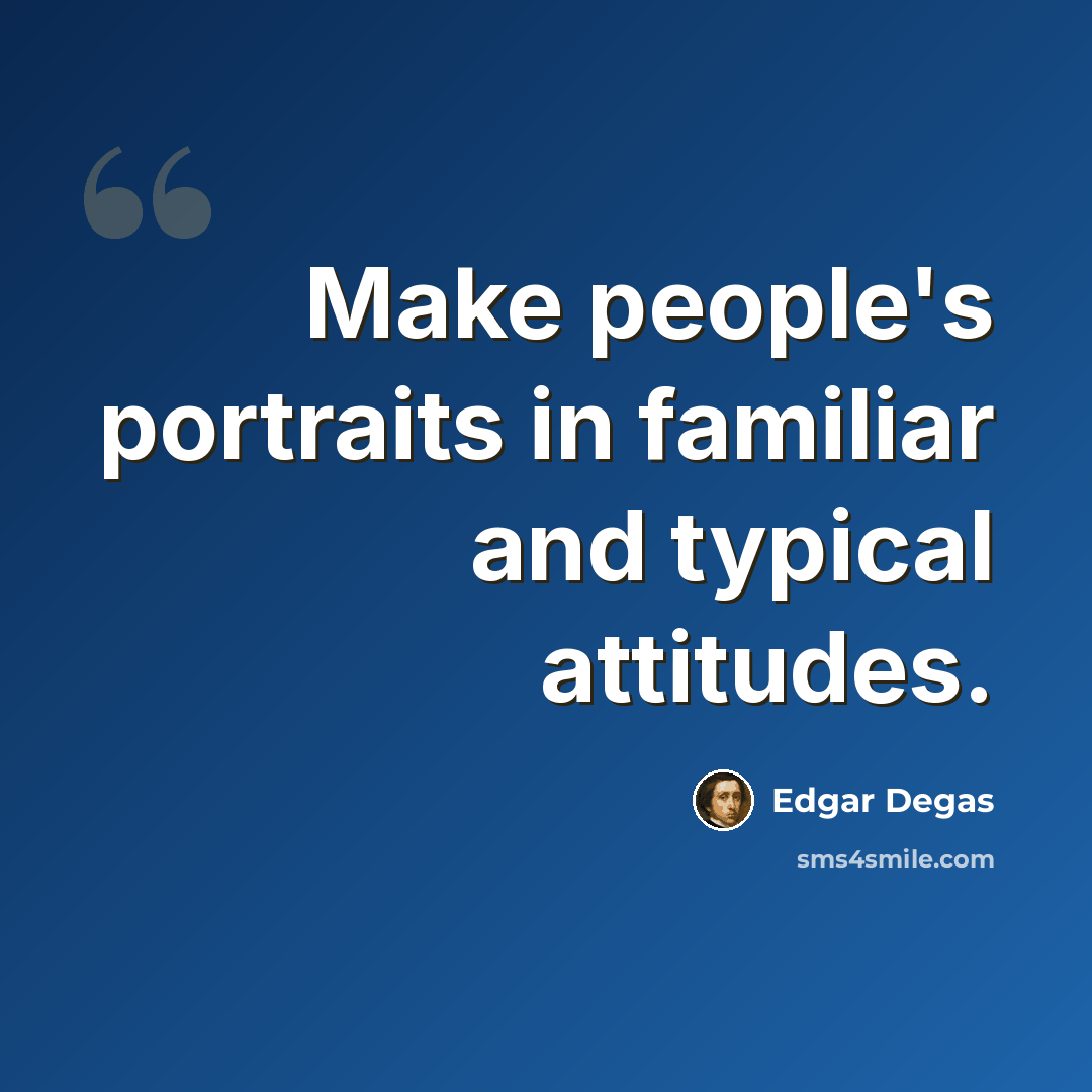 “Make people's portraits in familiar and typical attitudes.” quote by Edgar Degas
