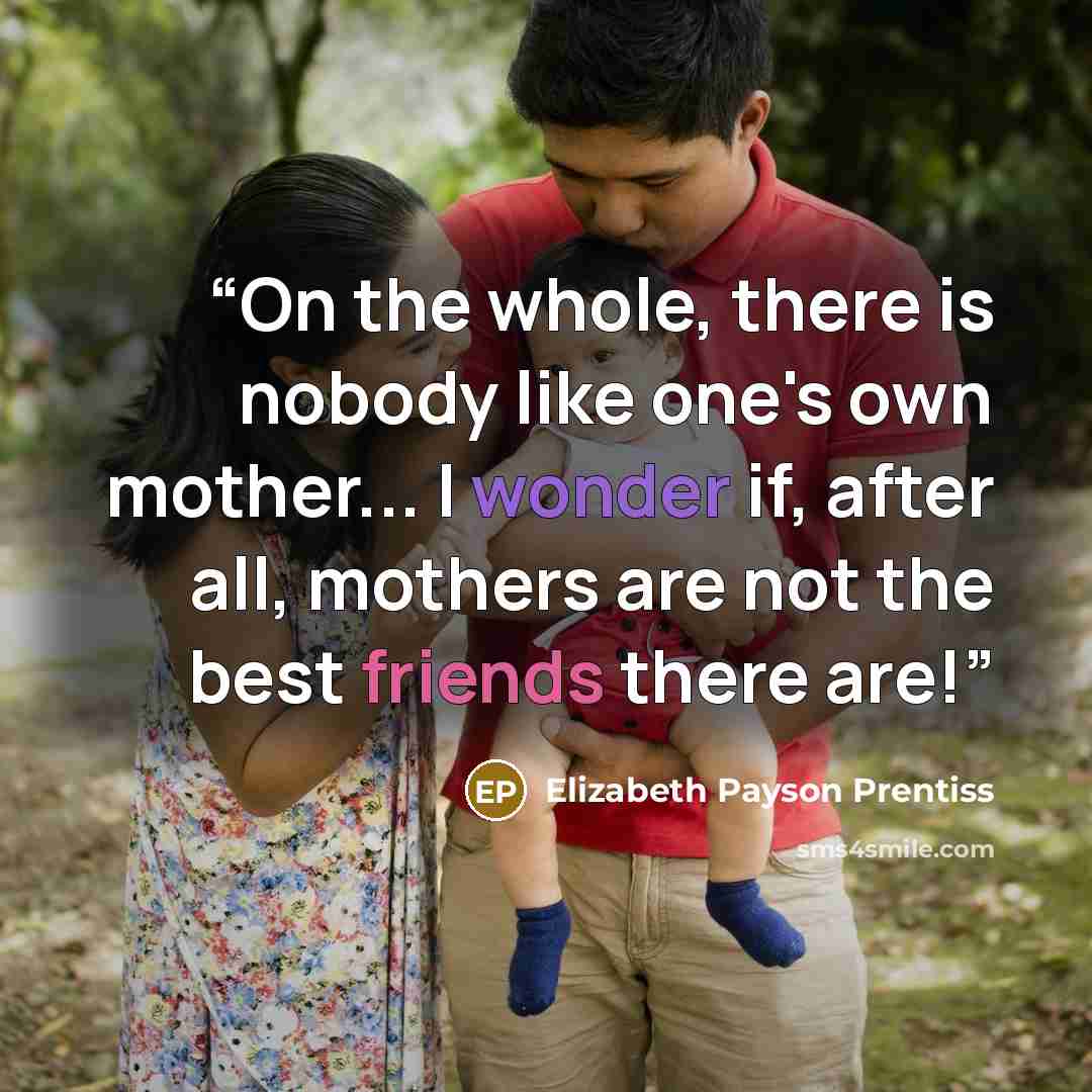 “On the whole, there is nobody like one's own mother... I wonder if, after all, mothers are not the best friends there are!” quote by Elizabeth Payson Prentiss