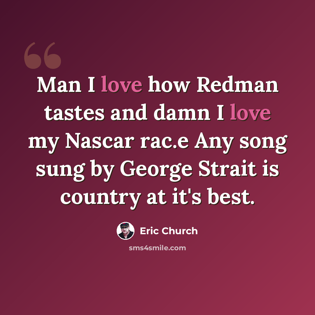 “Man I love how Redman tastes and damn I love my Nascar rac.e Any song sung by George Strait is country at it's best.” quote by Eric Church
