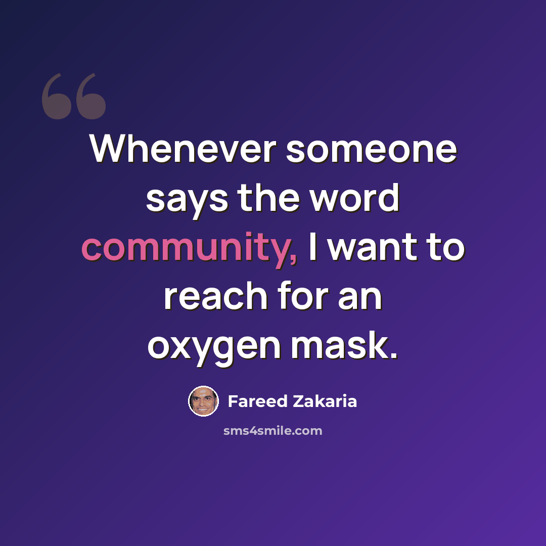“Whenever someone says the word community, I want to reach for an oxygen mask.” quote by Fareed Zakaria