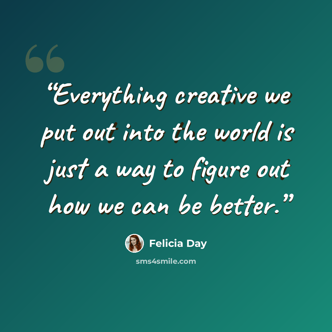 “Everything creative we put out into the world is just a way to figure out how we can be better.” quote by Felicia Day