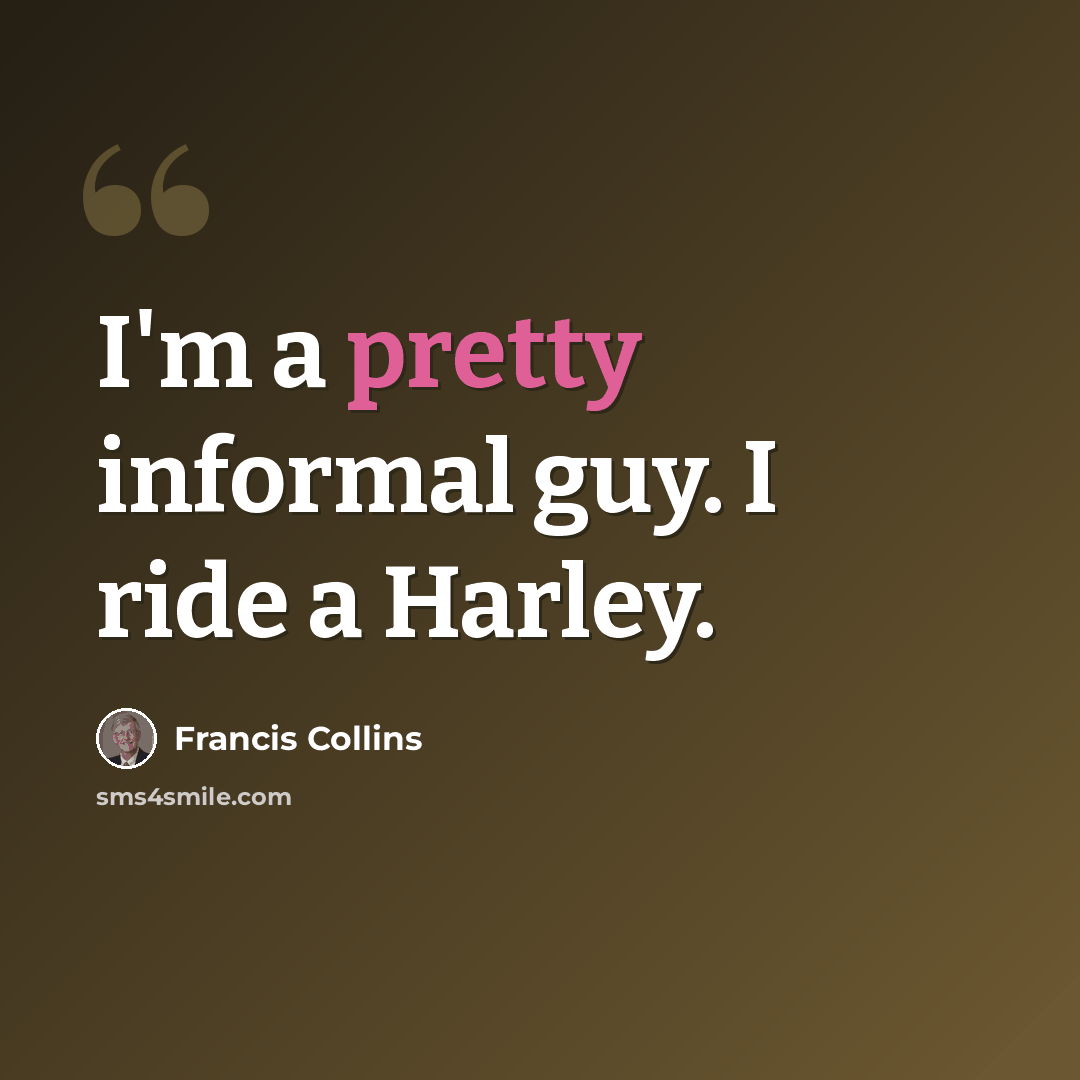 “I'm a pretty informal guy. I ride a Harley.” quote by Francis Collins