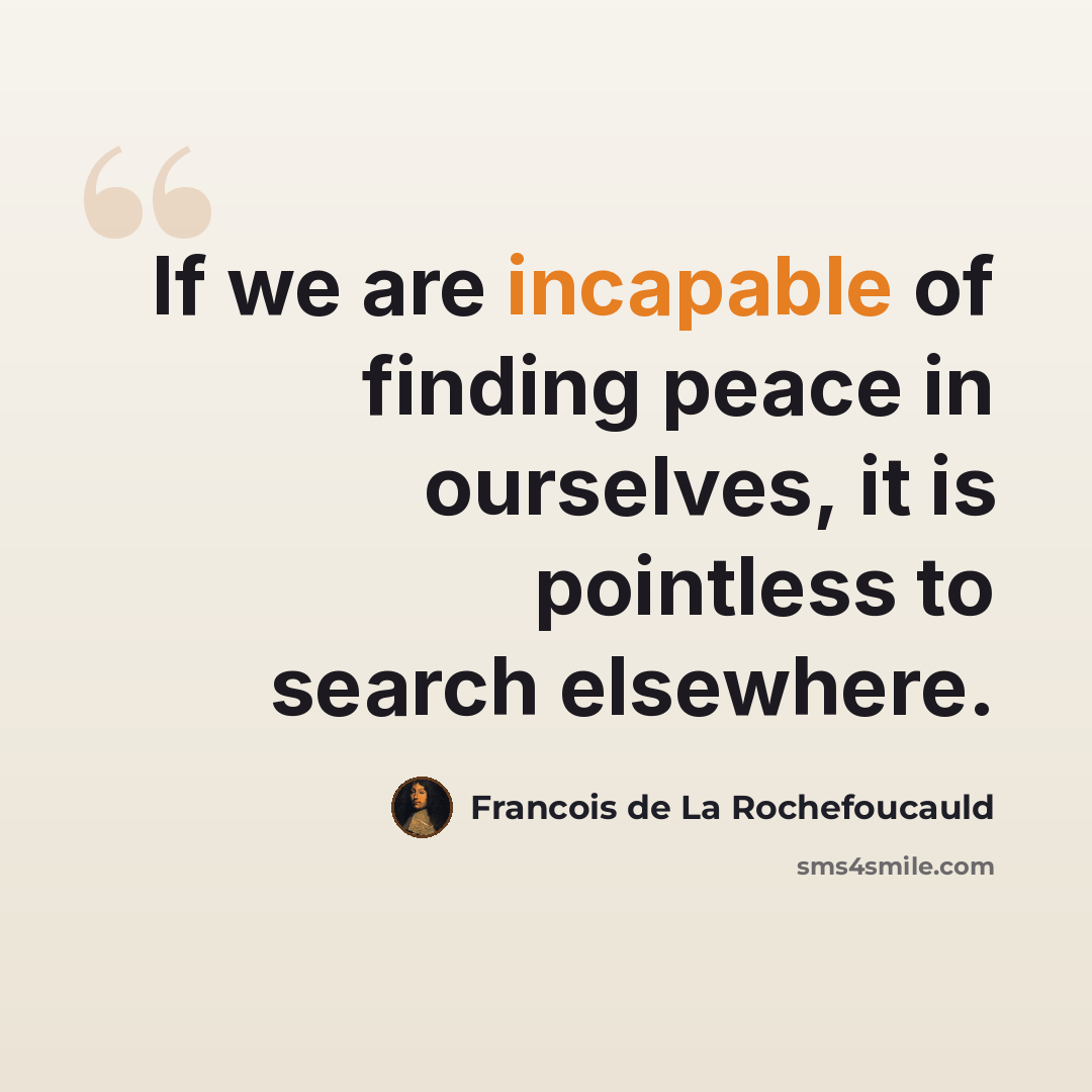 “If we are incapable of finding peace in ourselves, it is pointless to search elsewhere.” quote by Francois de La Rochefoucauld