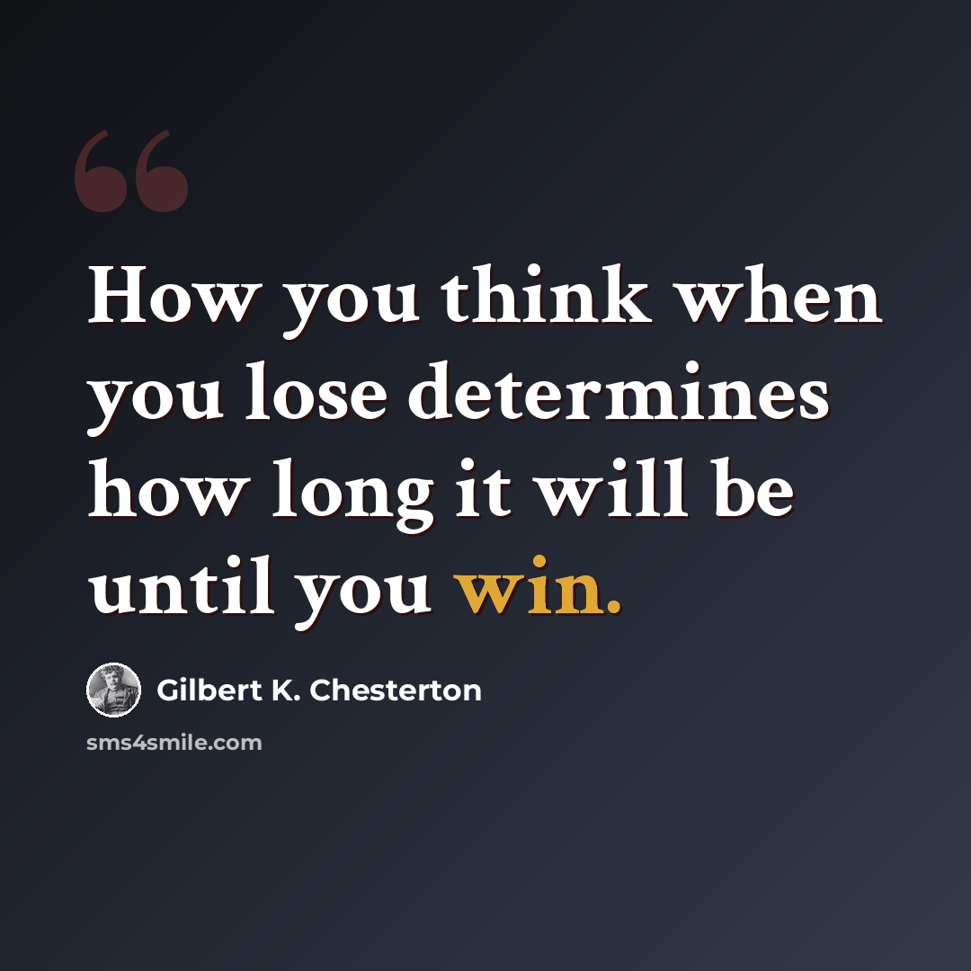 “How you think when you lose determines how long it will be until you win.” quote by Gilbert K. Chesterton