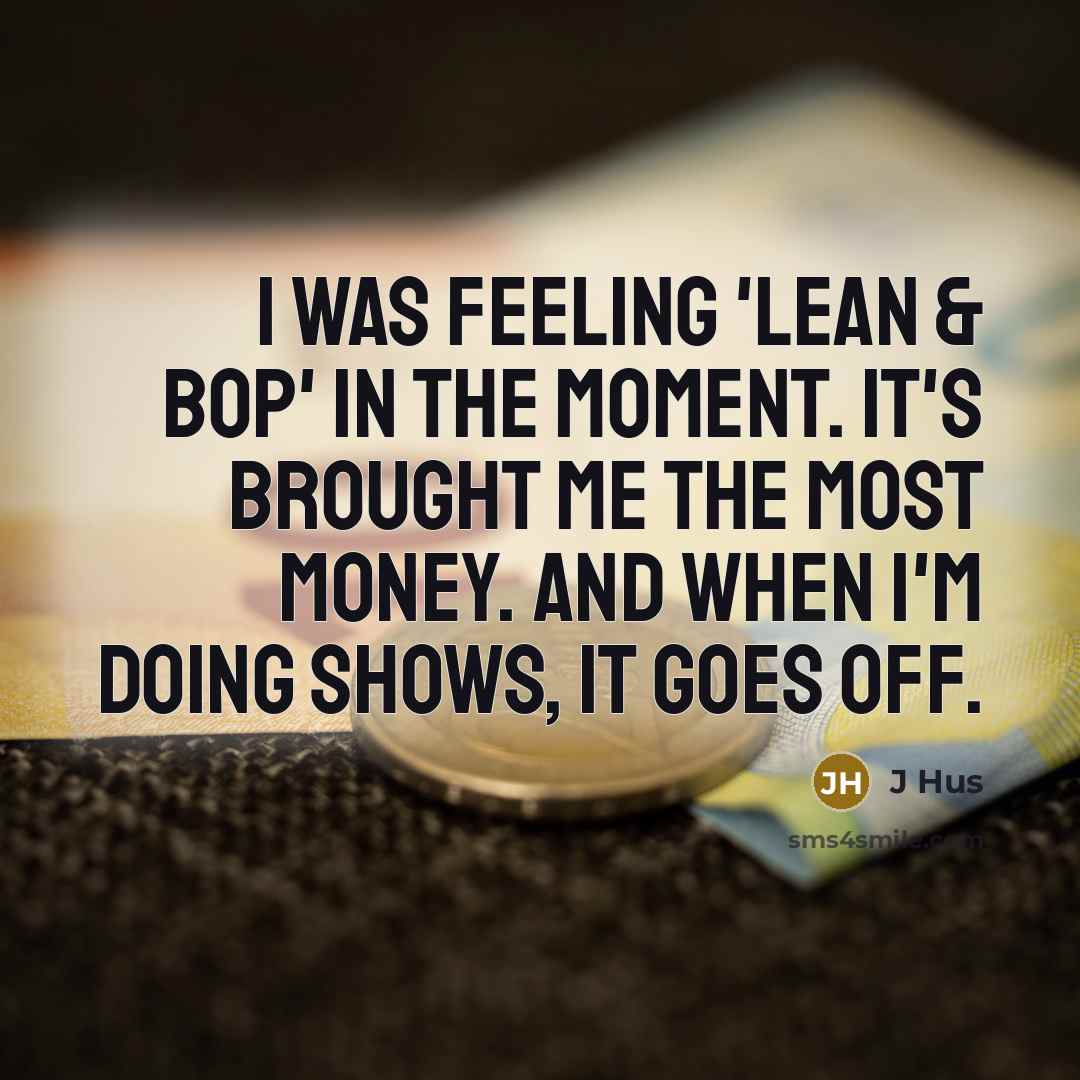 “I was feeling 'Lean & Bop' in the moment. It's brought me the most money. And when I'm doing shows, it goes off.” quote by J Hus