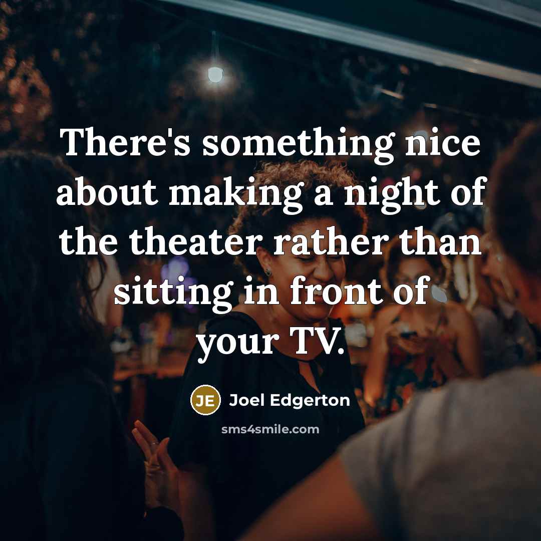 “There's something nice about making a night of the theater rather than sitting in front of your TV.” quote by Joel Edgerton