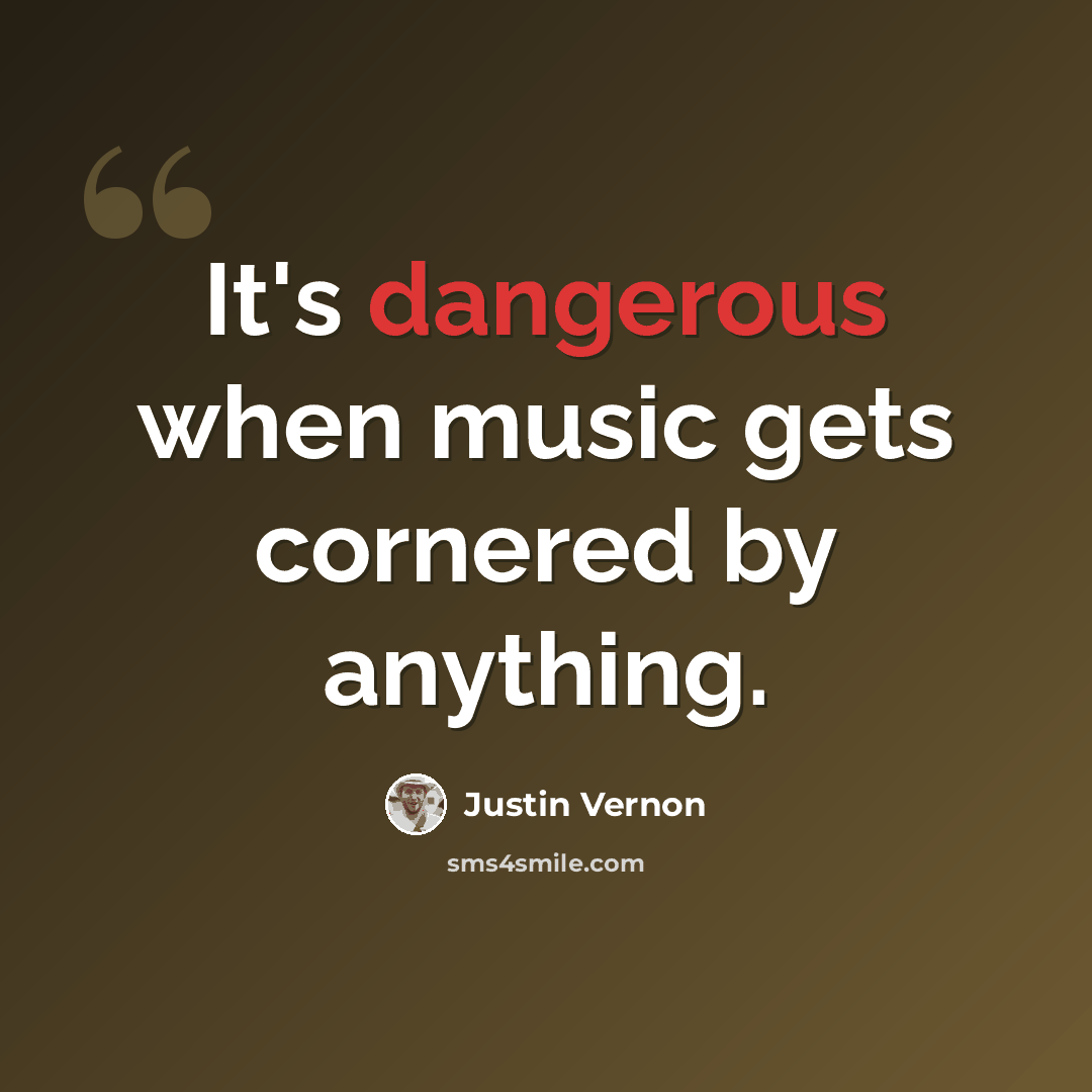 “It's dangerous when music gets cornered by anything.” quote by Justin Vernon