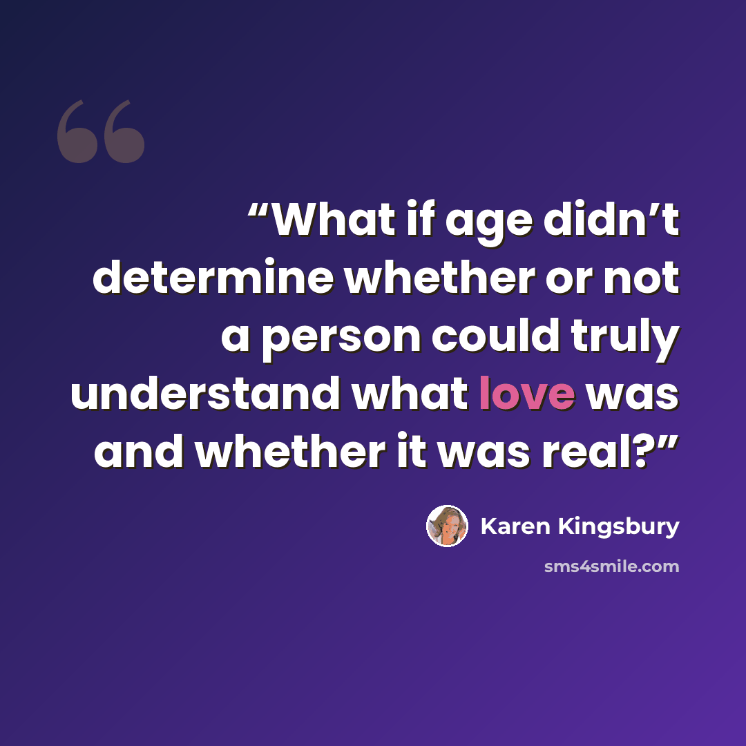 “What if age didn’t determine whether or not a person could truly understand what love was and whether it was real?” quote by Karen Kingsbury
