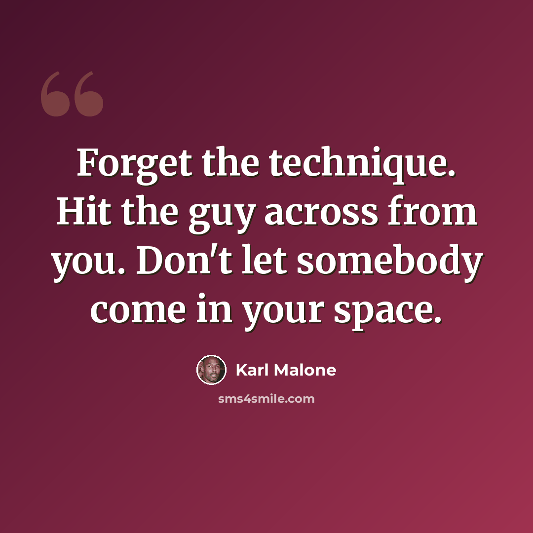 “Forget the technique. Hit the guy across from you. Don't let somebody come in your space.” quote by Karl Malone