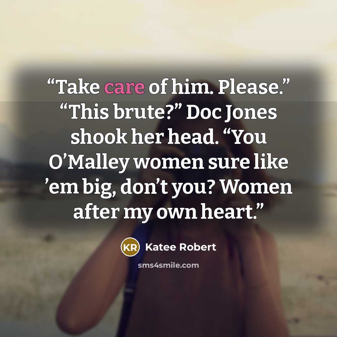 “Take care of him. Please.” “This brute?” Doc Jones shook her head. “You O’Malley women sure like ’em big, don’t you? Women after my own heart.” quote by Katee Robert