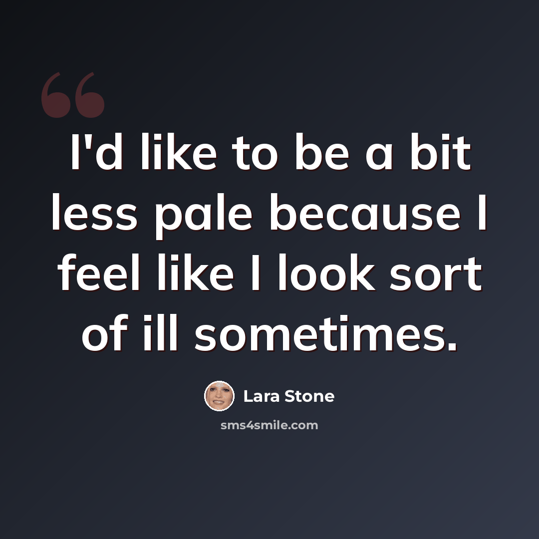 “I'd like to be a bit less pale because I feel like I look sort of ill sometimes.” quote by Lara Stone