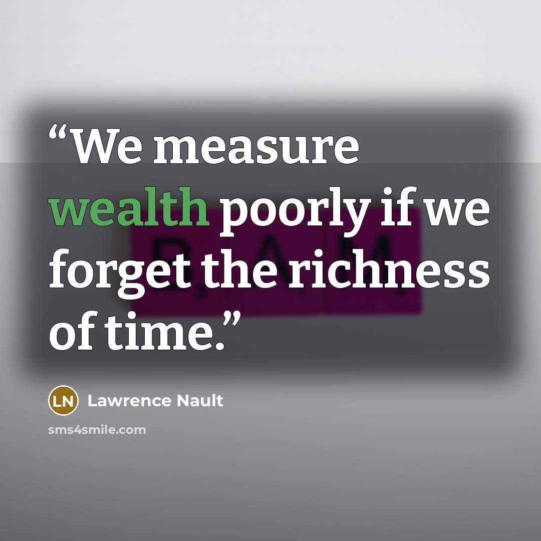 “We measure wealth poorly if we forget the richness of time.” quote by Lawrence Nault