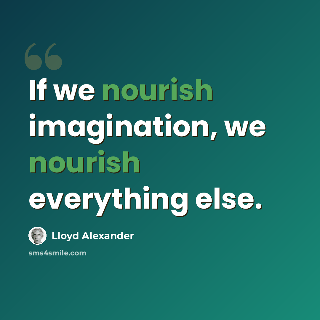 “If we nourish imagination, we nourish everything else.” quote by Lloyd Alexander