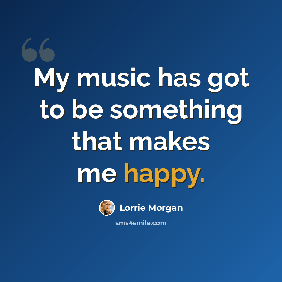 “My music has got to be something that makes me happy.” quote by Lorrie Morgan