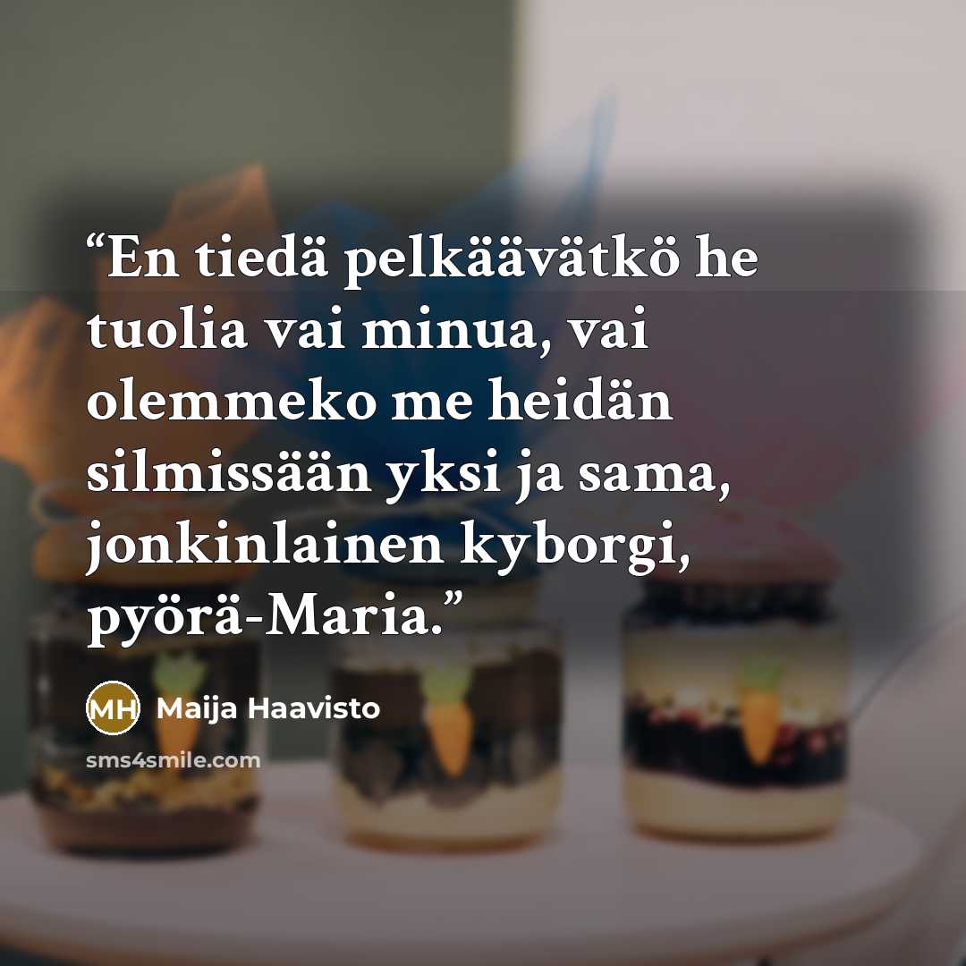 “En tiedä pelkäävätkö he tuolia vai minua, vai olemmeko me heidän silmissään yksi ja sama, jonkinlainen kyborgi, pyörä-Maria.” quote by Maija Haavisto