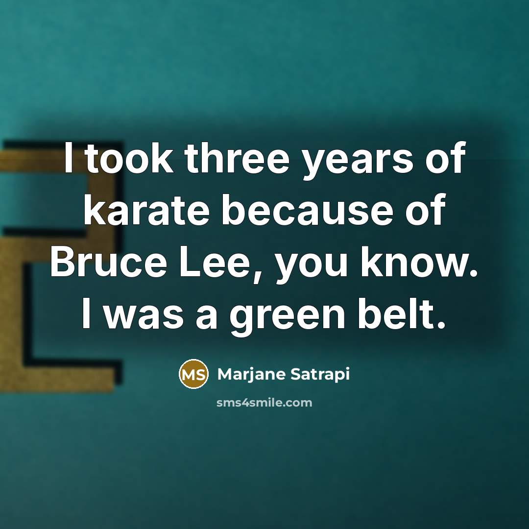 “I took three years of karate because of Bruce Lee, you know. I was a green belt.” quote by Marjane Satrapi