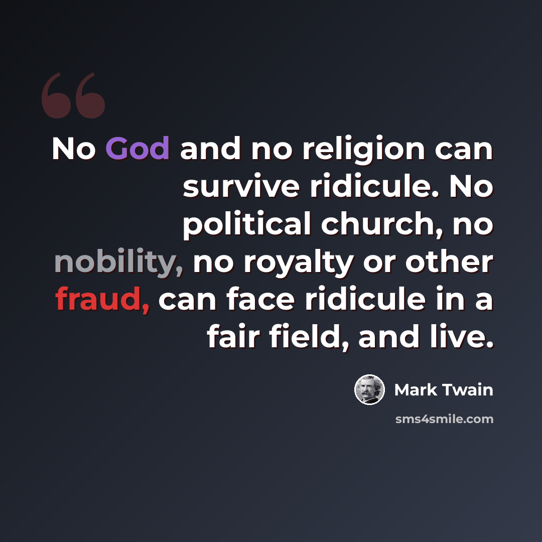 “No God and no religion can survive ridicule. No political church, no nobility, no royalty or other fraud, can face ridicule in a fair field, and live.” quote by Mark Twain