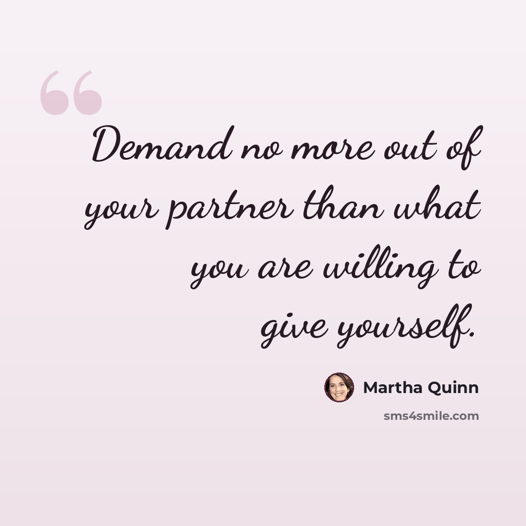 “Demand no more out of your partner than what you are willing to give yourself.” quote by Martha Quinn