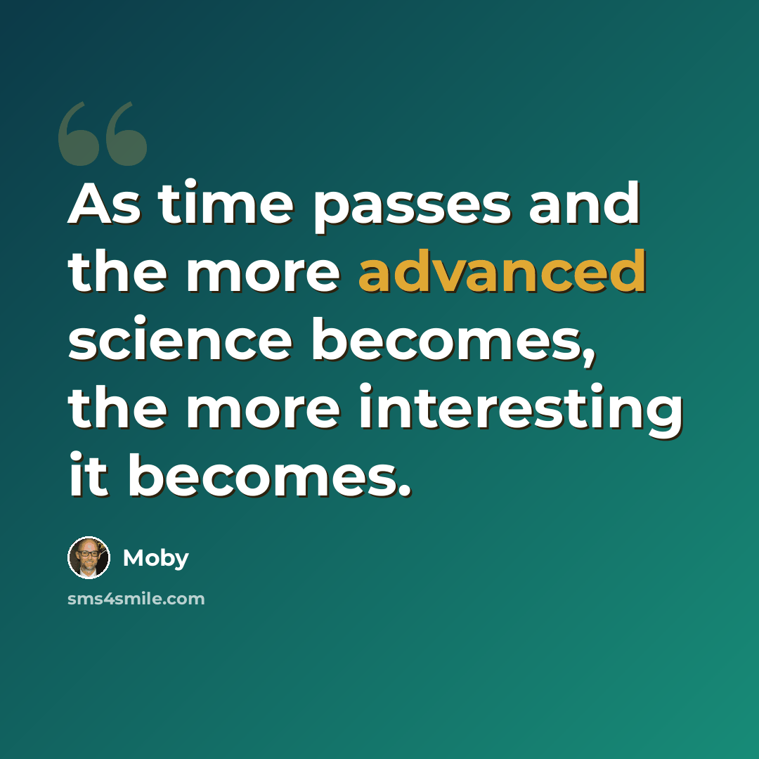 “As time passes and the more advanced science becomes, the more interesting it becomes.” quote by Moby