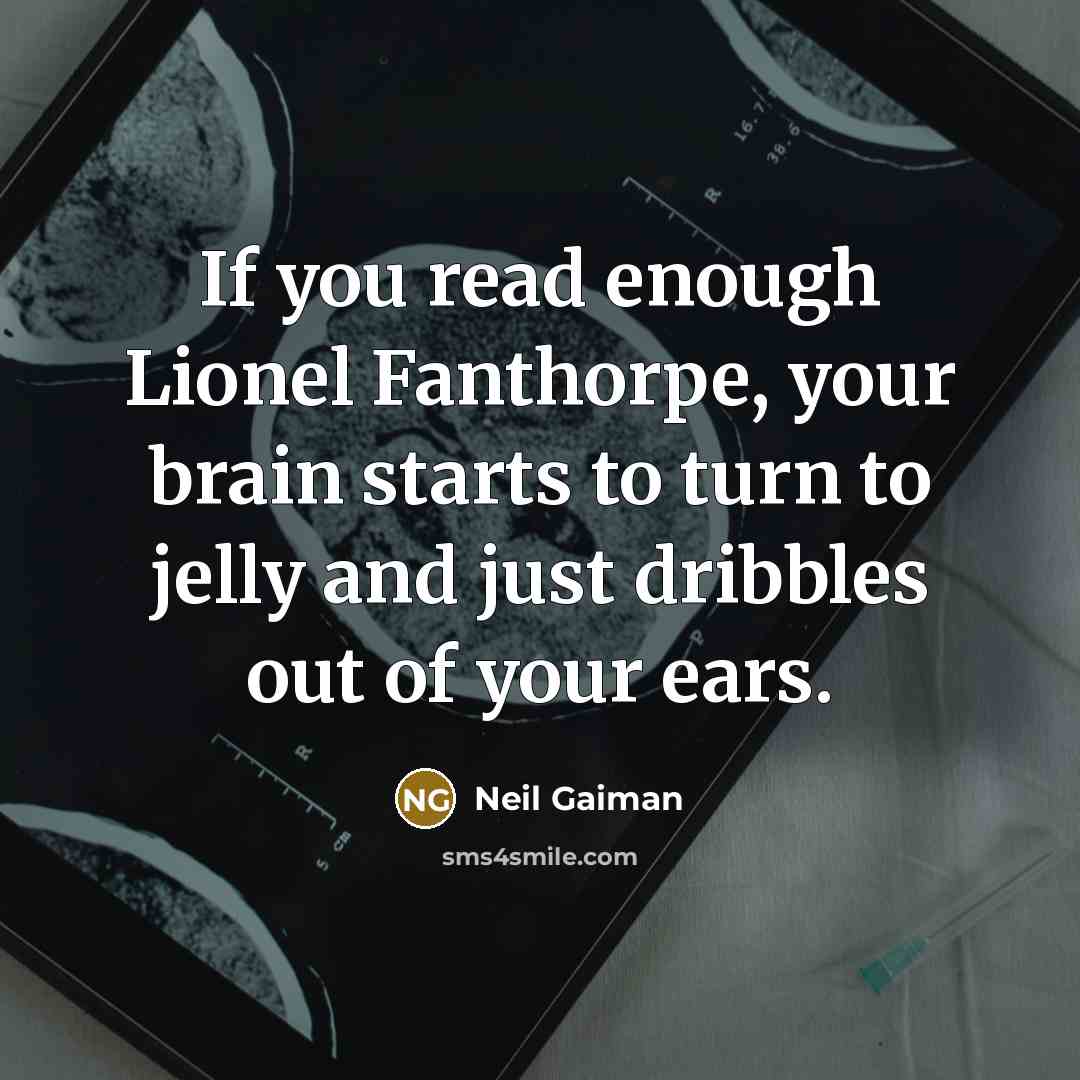 “If you read enough Lionel Fanthorpe, your brain starts to turn to jelly and just dribbles out of your ears.” quote by Neil Gaiman