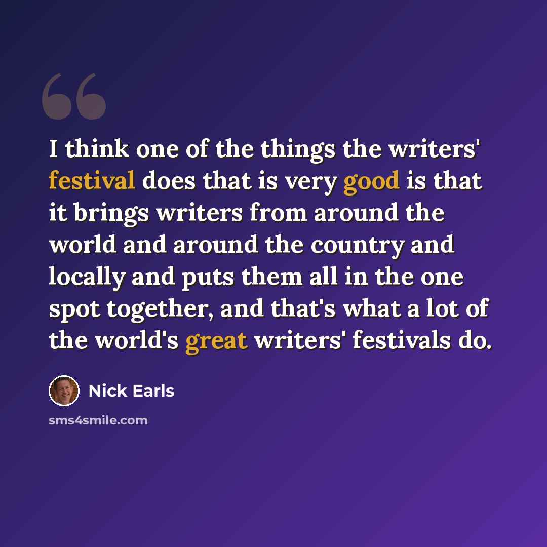 “I think one of the things the writers' festival does that is very good is that it brings writers from around the world and around the country and locally and puts them all in the one spot together, and that's what a lot of the world's great writers' festivals do.” quote by Nick Earls