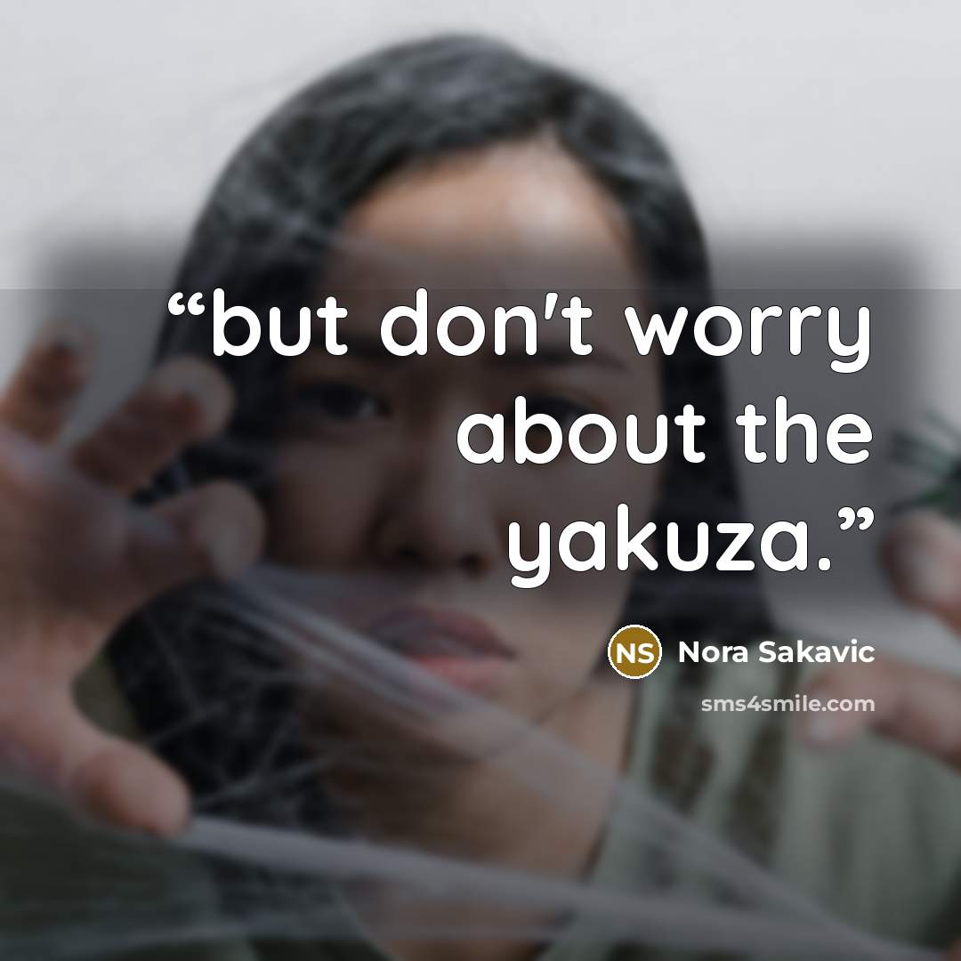 “but don't worry about the yakuza.” quote by Nora Sakavic