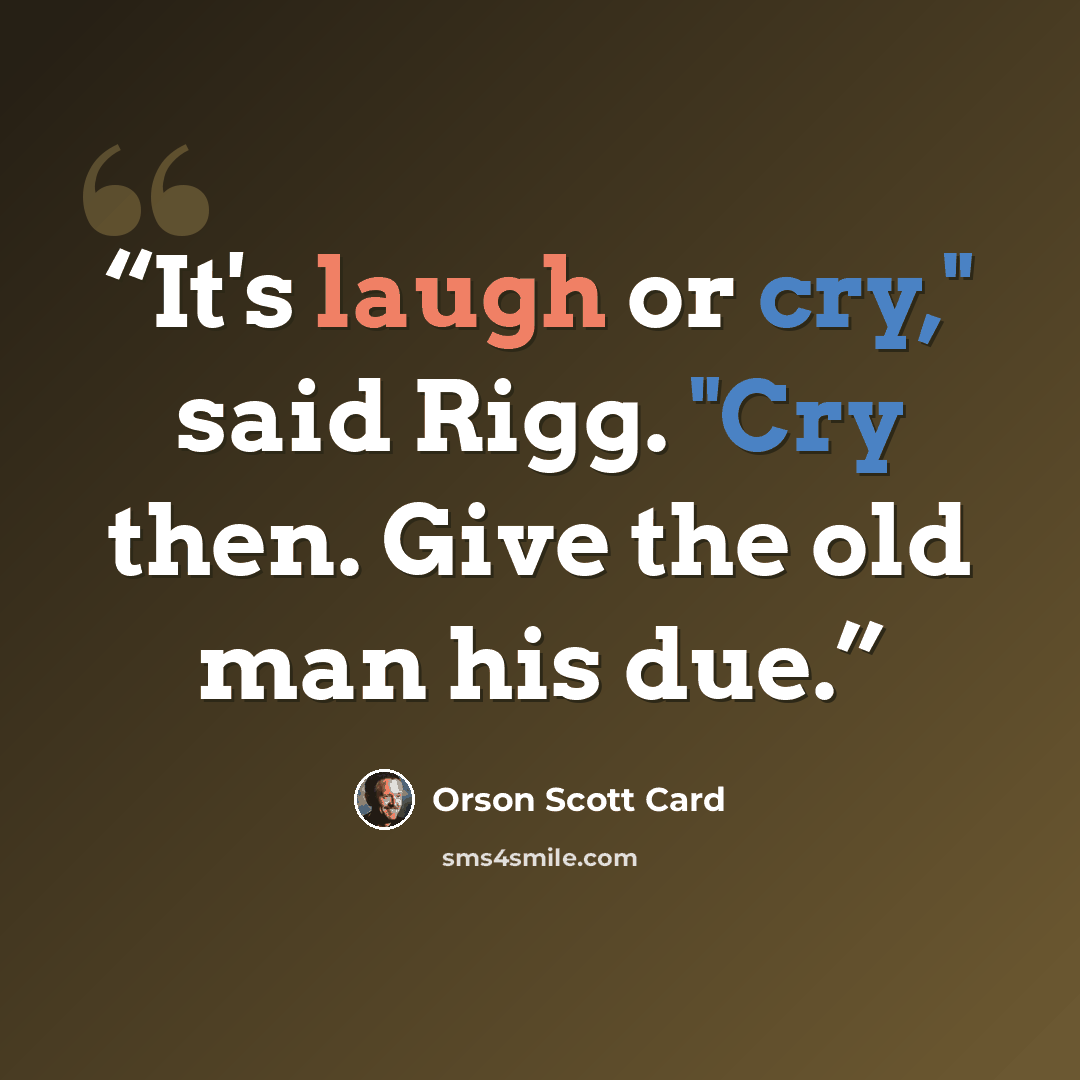 “It's laugh or cry," said Rigg. "Cry then. Give the old man his due.” quote by Orson Scott Card