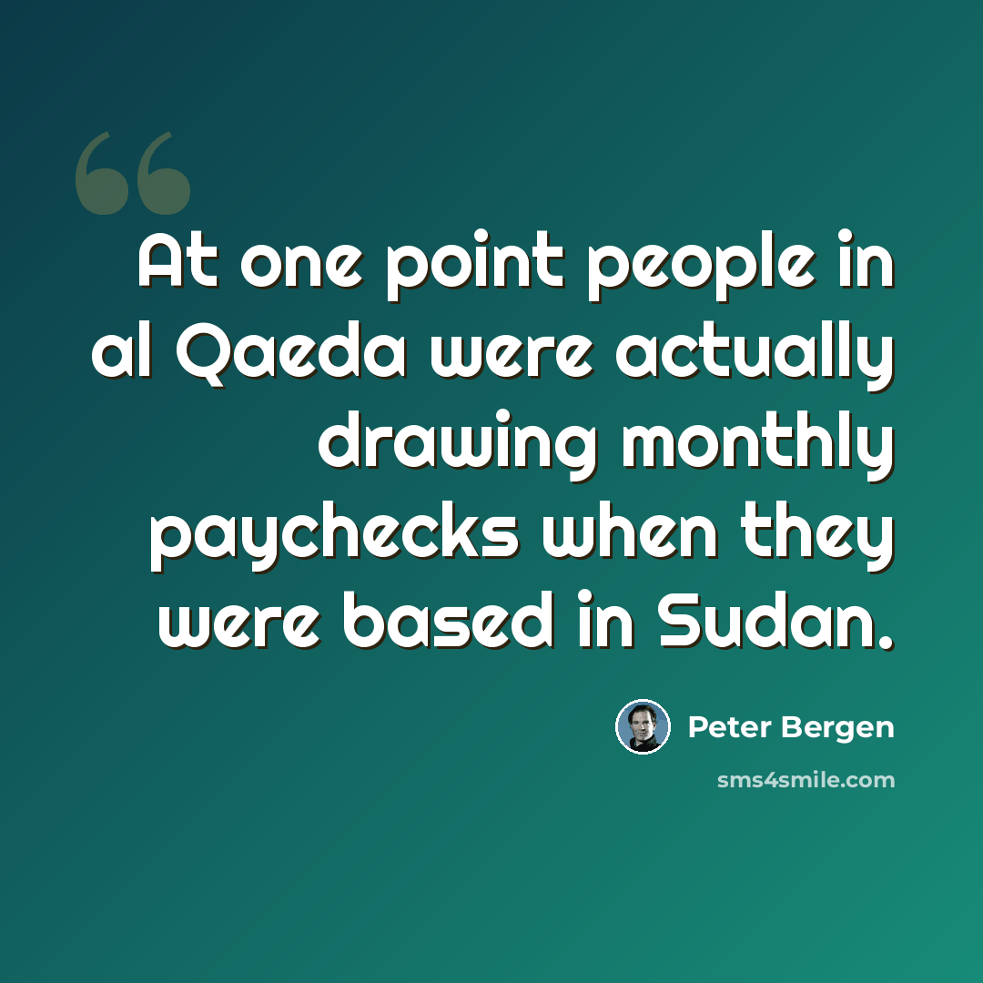 “At one point people in al Qaeda were actually drawing monthly paychecks when they were based in Sudan.” quote by Peter Bergen