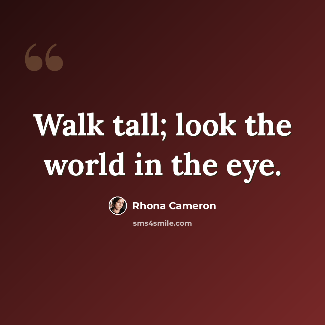 “Walk tall; look the world in the eye.” quote by Rhona Cameron
