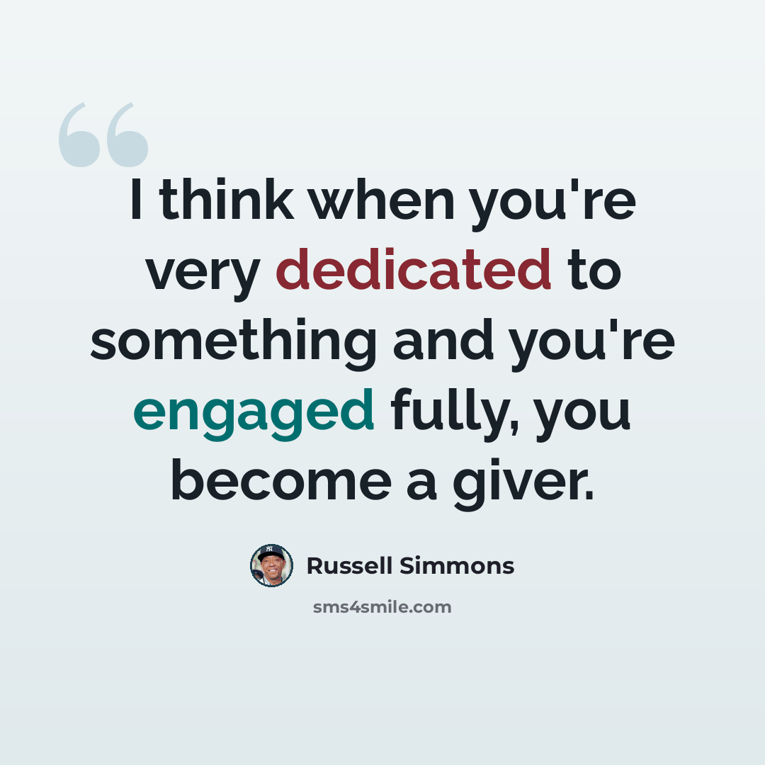 “I think when you're very dedicated to something and you're engaged fully, you become a giver.” quote by Russell Simmons