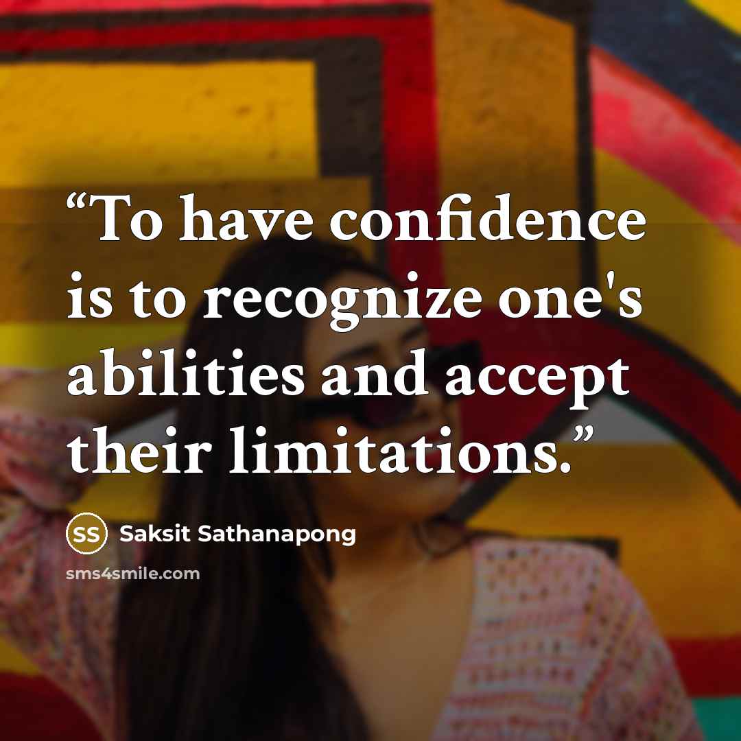 “To have confidence is to recognize one's abilities and accept their limitations.” quote by Saksit Sathanapong