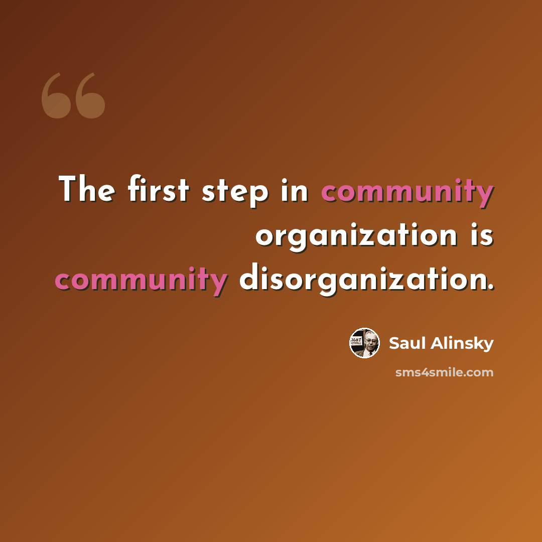 “The first step in community organization is community disorganization.” quote by Saul Alinsky