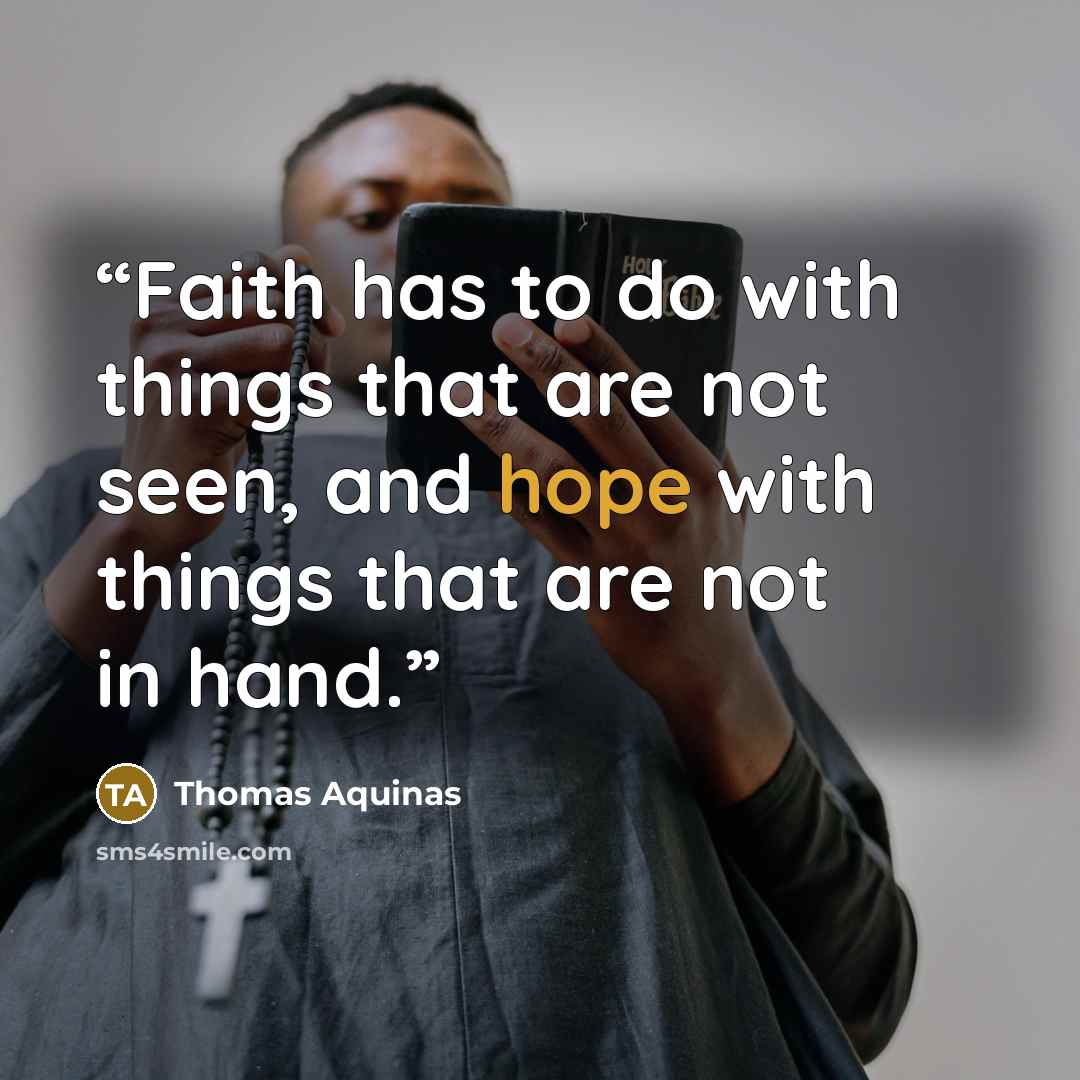 “Faith has to do with things that are not seen, and hope with things that are not in hand.” quote by Thomas Aquinas
