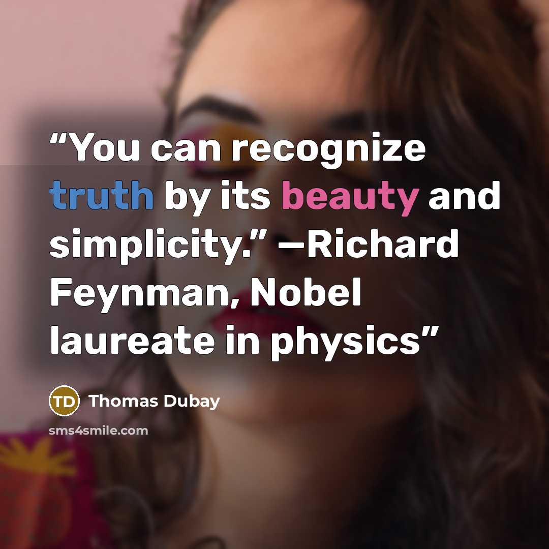 “You can recognize truth by its beauty and simplicity.” —Richard Feynman, Nobel laureate in physics” quote by Thomas Dubay