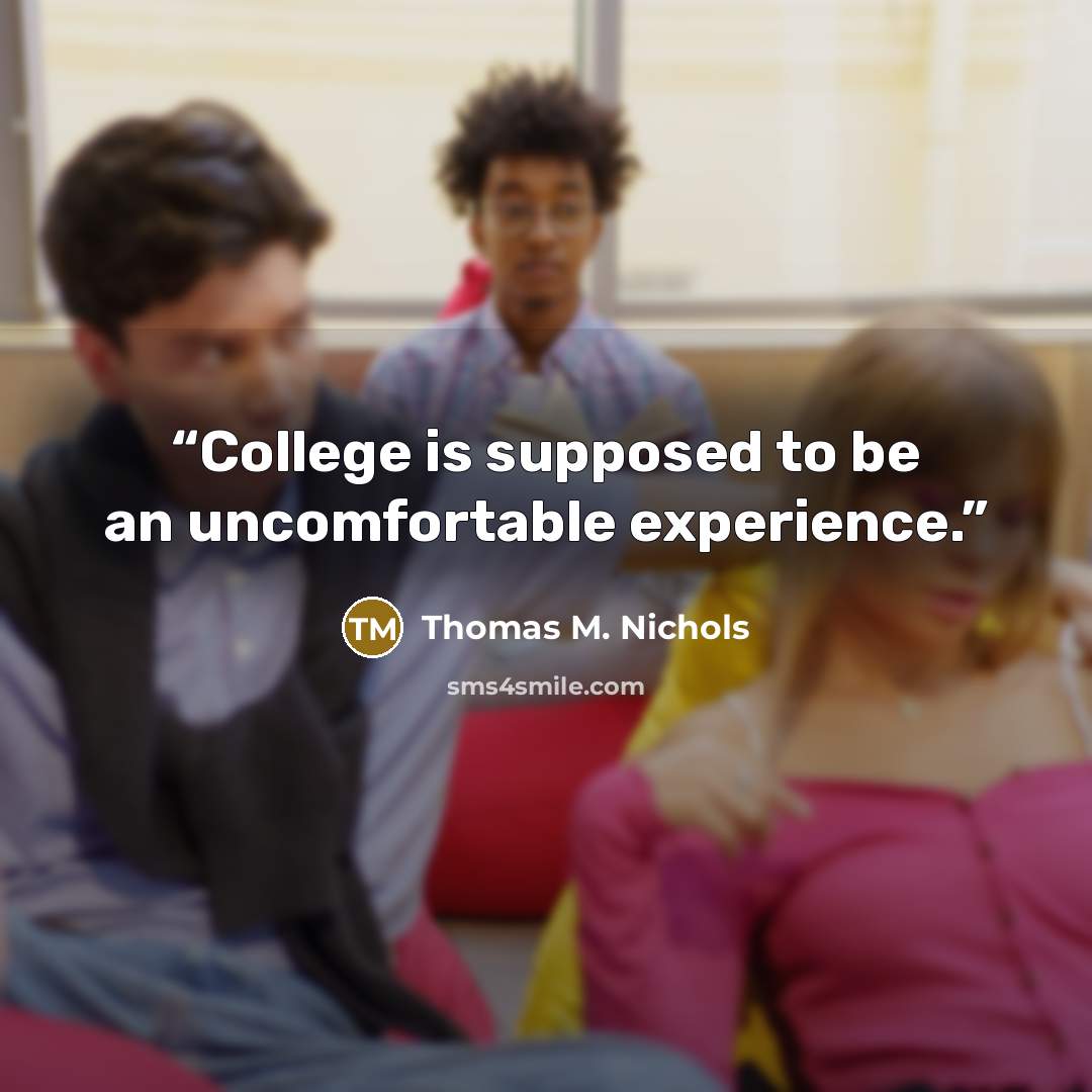“College is supposed to be an uncomfortable experience.” quote by Thomas M. Nichols
