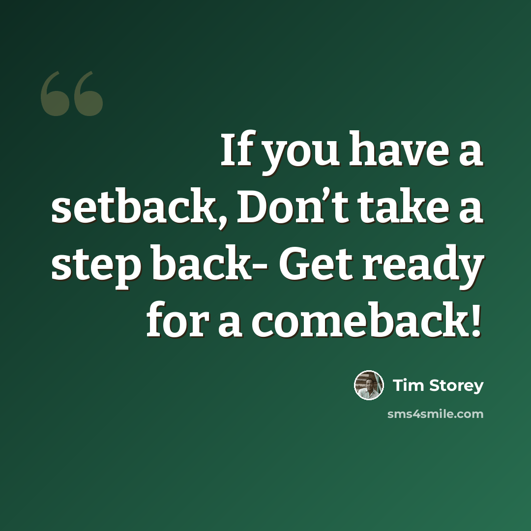 “If you have a setback, Don’t take a step back- Get ready for a comeback!” quote by Tim Storey