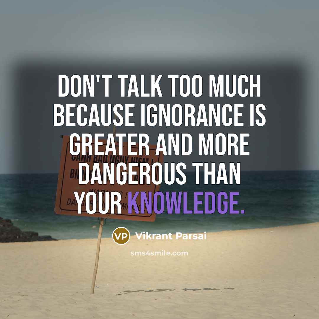 “Don't talk too much because ignorance is greater and more dangerous than your knowledge.” quote by Vikrant Parsai