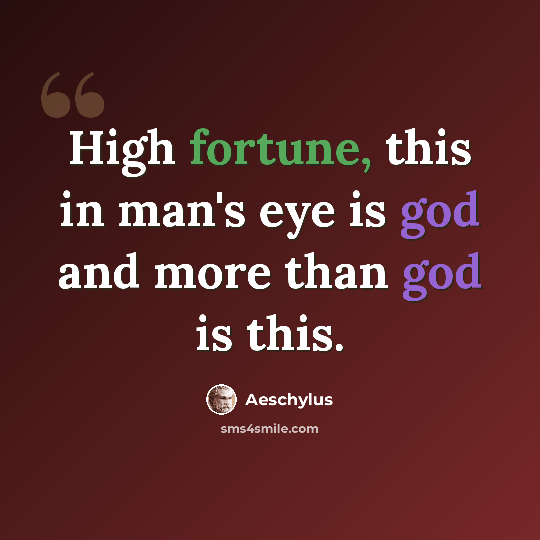“High fortune, this in man's eye is god and more than god is this.” quote by Aeschylus
