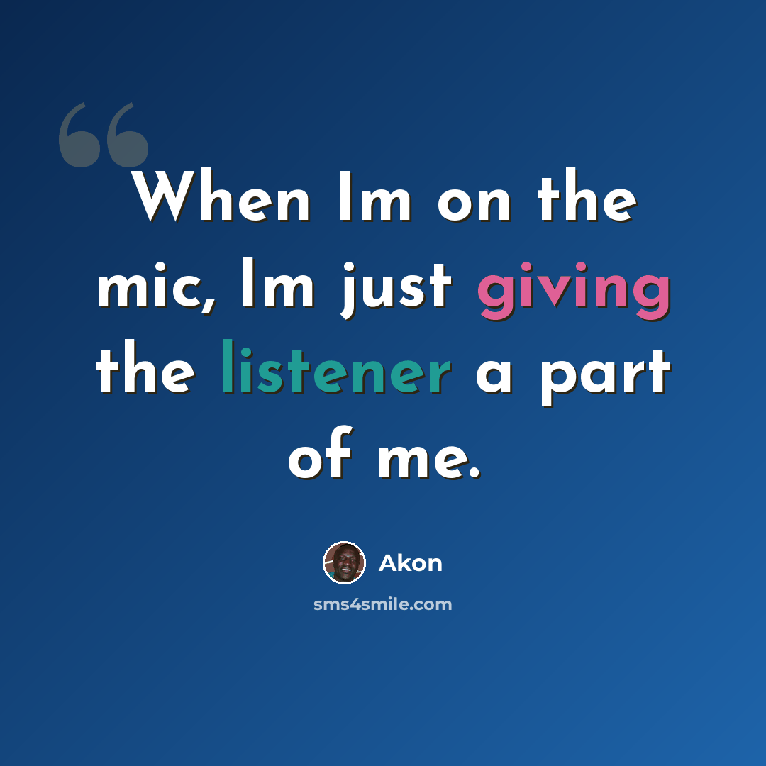 “When Im on the mic, Im just giving the listener a part of me.” quote by Akon