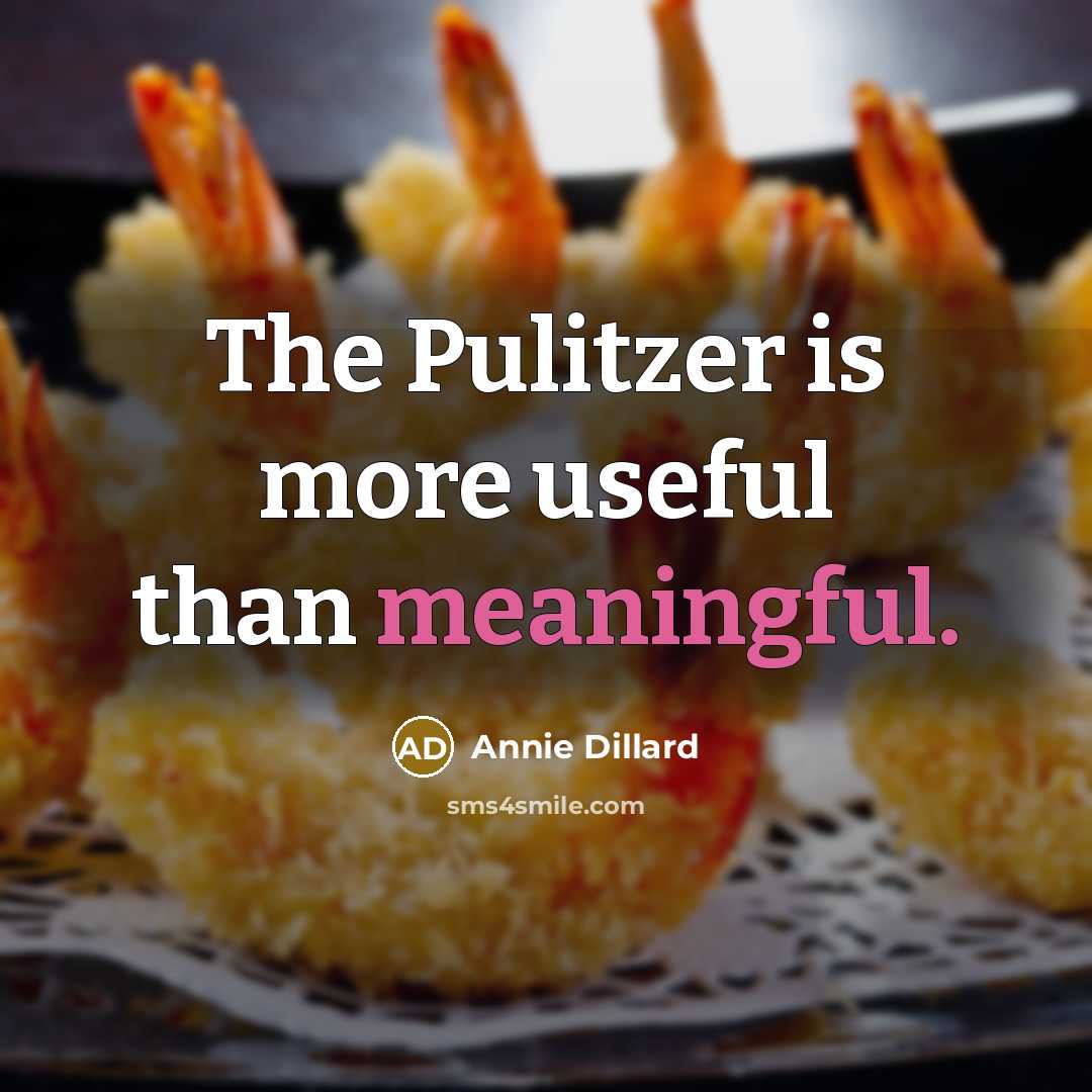 “The Pulitzer is more useful than meaningful.” quote by Annie Dillard