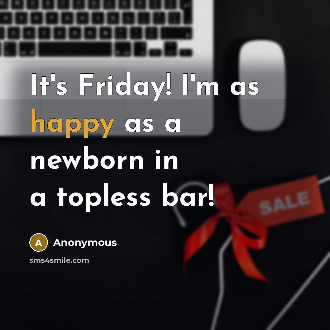 “It's Friday! I'm as happy as a newborn in a topless bar!” quote by Anonymous