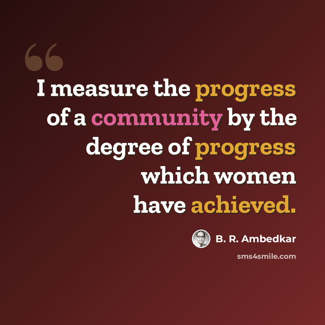 “I measure the progress of a community by the degree of progress which women have achieved.” quote by B. R. Ambedkar