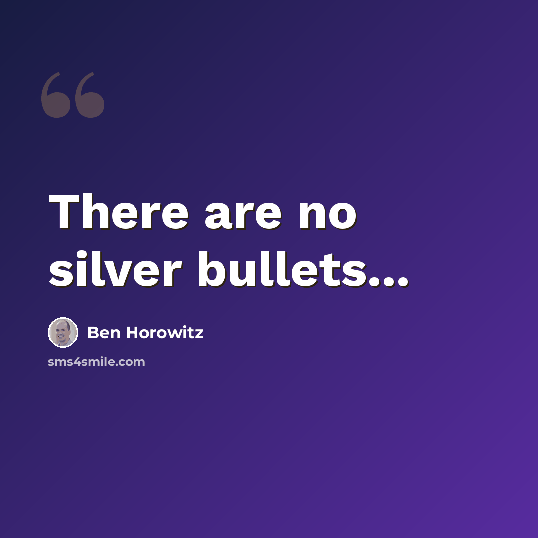 “There are no silver bullets...” quote by Ben Horowitz