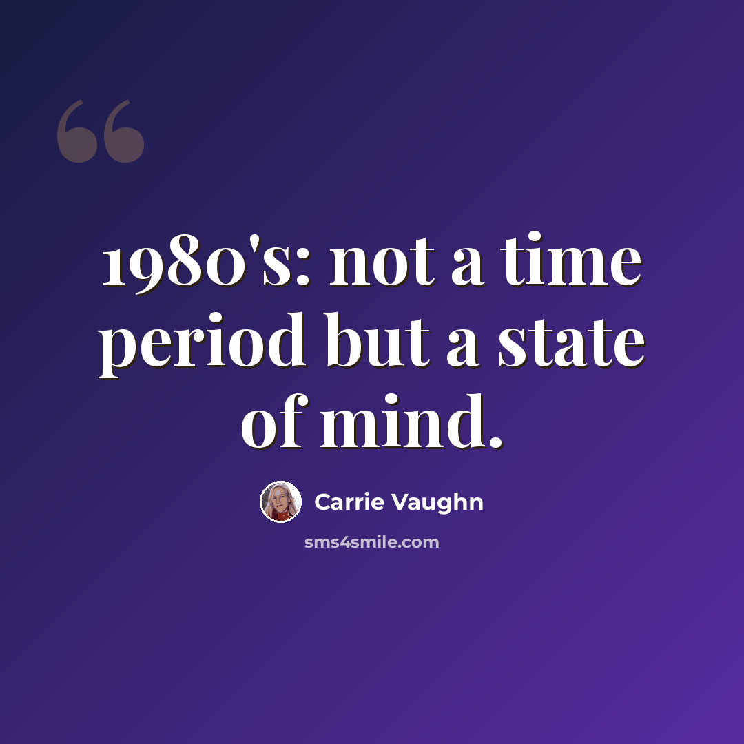 “1980's: not a time period but a state of mind.” quote by Carrie Vaughn