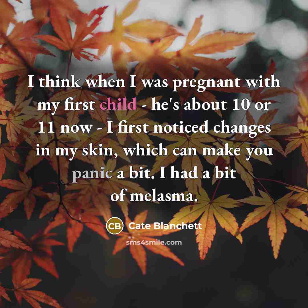 “I think when I was pregnant with my first child - he's about 10 or 11 now - I first noticed changes in my skin, which can make you panic a bit. I had a bit of melasma.” quote by Cate Blanchett